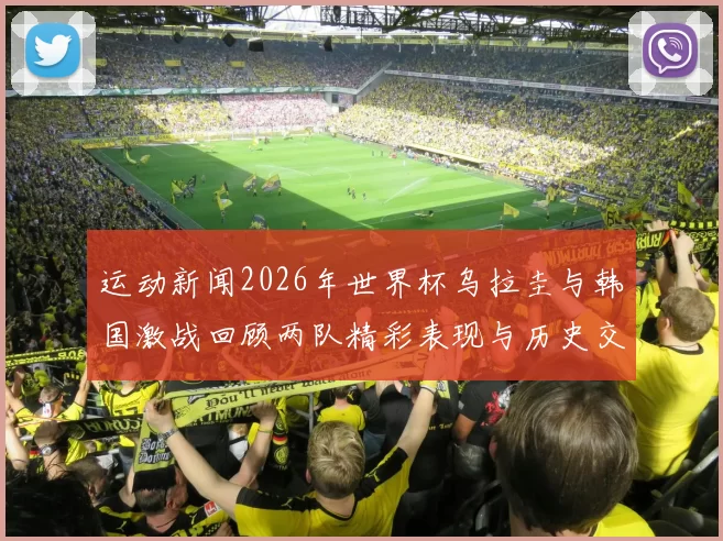 运动新闻2026年世界杯乌拉圭与韩国激战回顾两队精彩表现与历史交锋分析